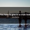 You have to give in to trust love GinoNorrisQuotes