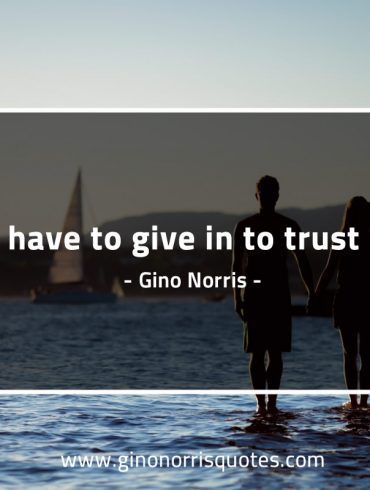You have to give in to trust love GinoNorrisQuotes
