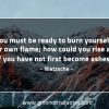 You must be ready to burn yourself NietzscheQuotes
