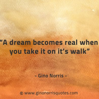 A dream becomes real when you take it on its walk GinoNorrisQuotes