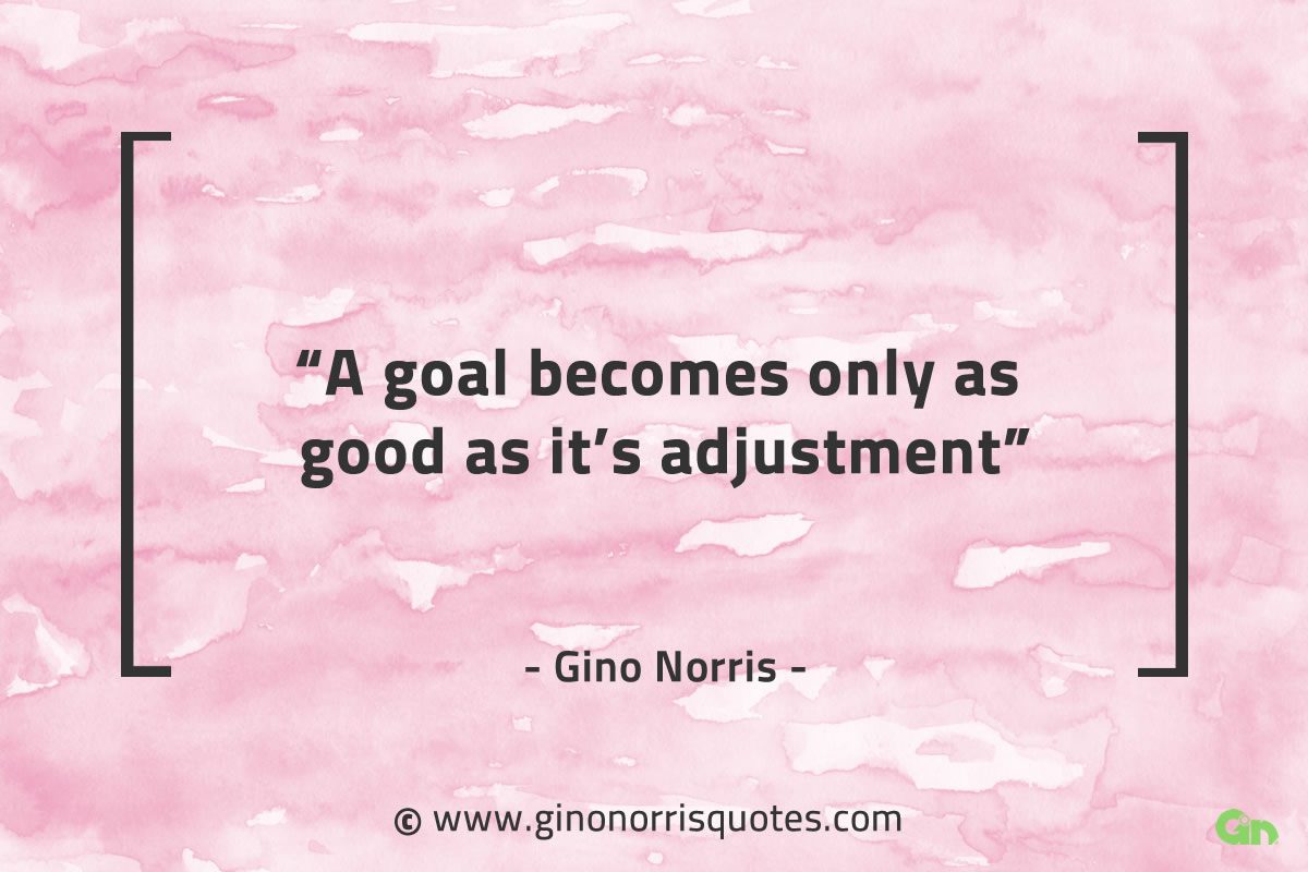 A goal becomes only as good as its adjustment GinoNorrisQuotes