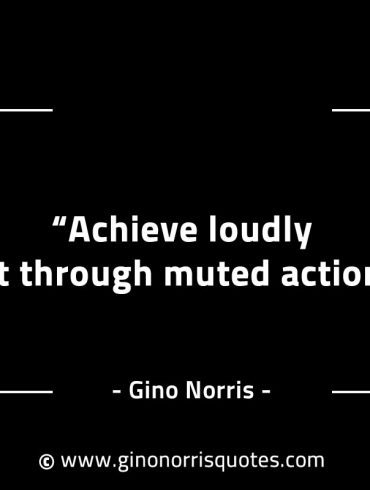 Achieve loudly but through muted actions GinoNorrisINTJQuotes