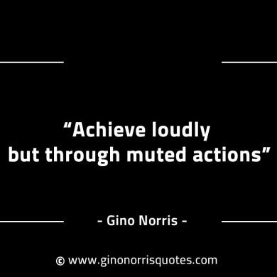 Achieve loudly but through muted actions GinoNorrisINTJQuotes
