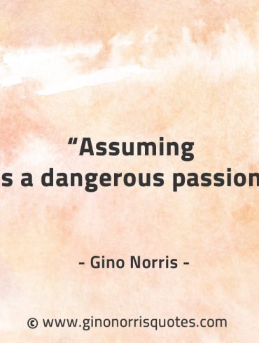 Assuming is a dangerous passion GinoNorrisQuotes