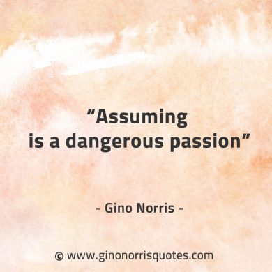 Assuming is a dangerous passion GinoNorrisQuotes