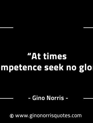 At times competence seek no glory GinoNorrisINTJQuotes