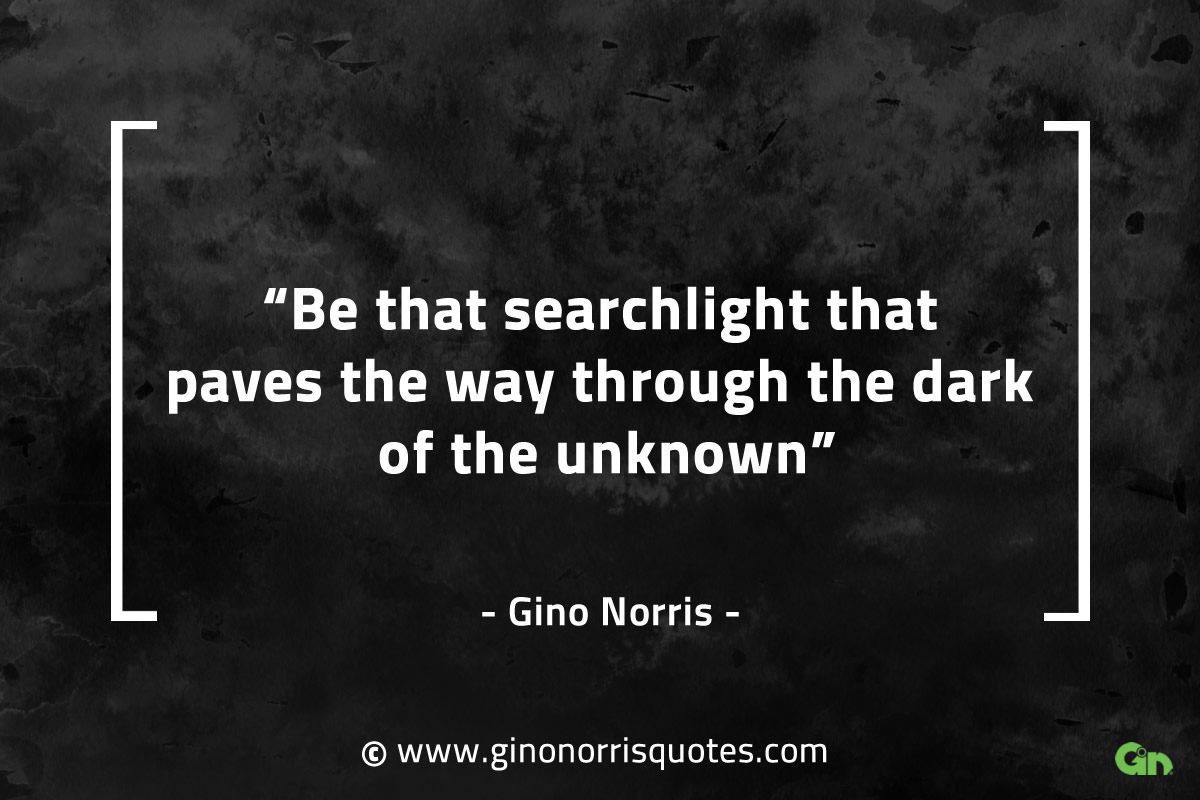 Be that searchlight that paves the way GinoNorrisQuotes