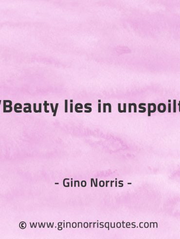 Beauty lies in unspoilt GinoNorrisQuotes