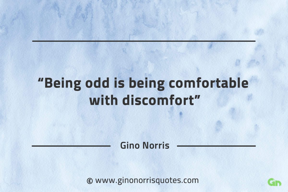 Being odd is being comfortable with discomfort GinoNorrisQuotes