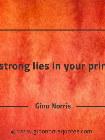 Being strong lies in your principles GinoNorrisQuotes
