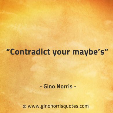 Contradict your maybes GinoNorrisQuotes