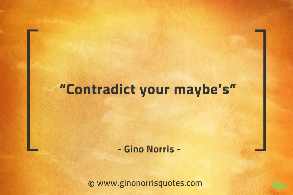 Contradict your maybes GinoNorrisQuotes
