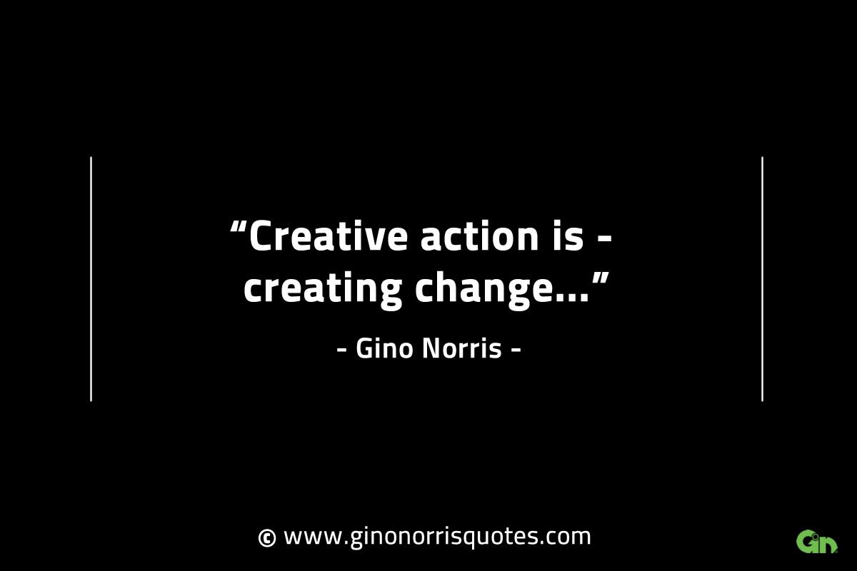 Creative action is creating change GinoNorrisINTJQuotes