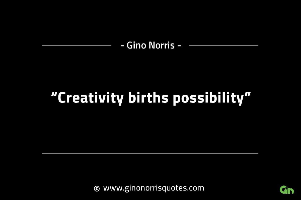 Creativity births possibility GinoNorrisINTJQuotes