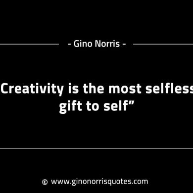 Creativity is the most selfless gift to self GinoNorrisINTJQuotes