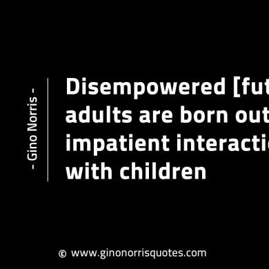 Disempowered future adults are born GinoNorrisINTJQuotes