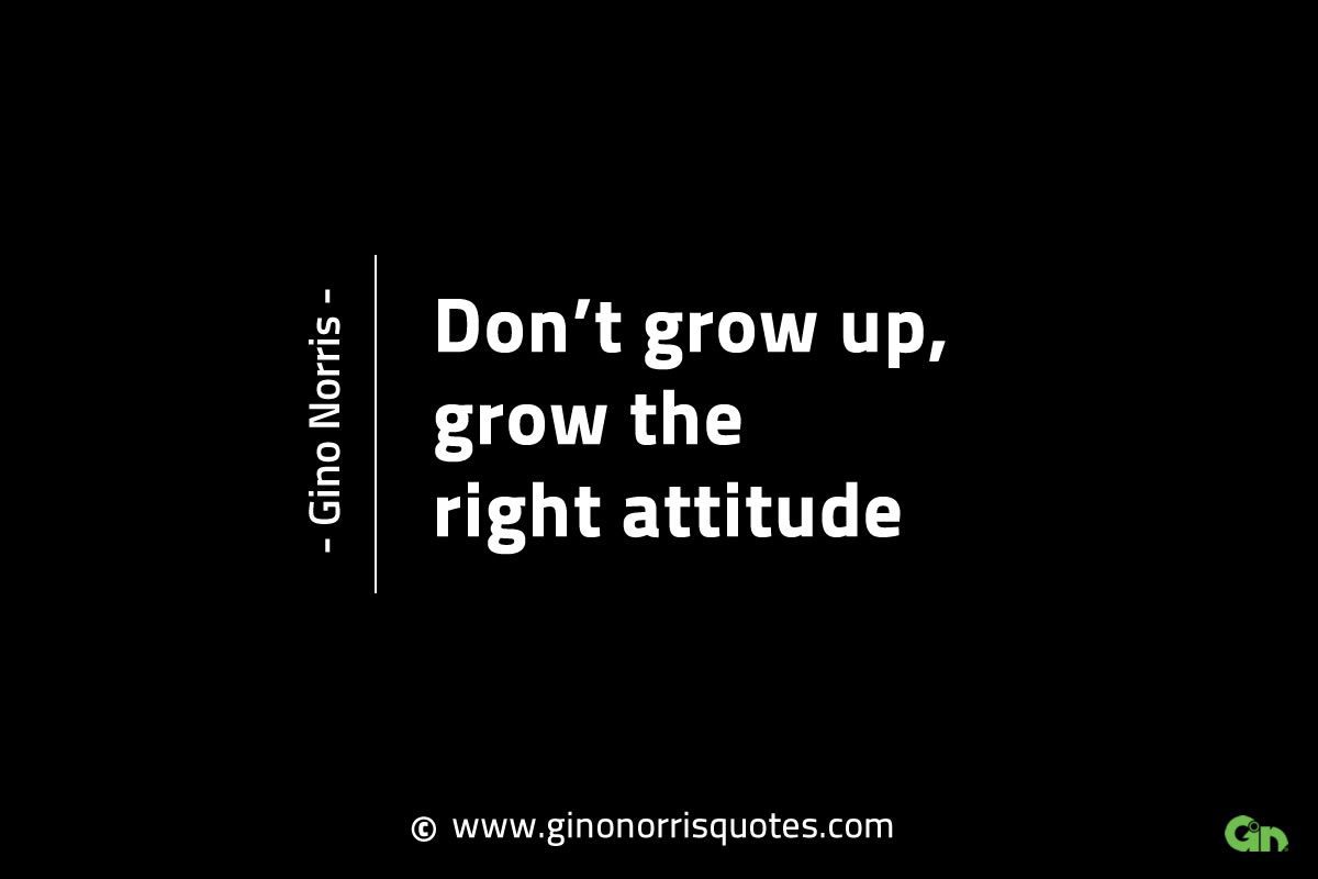 Dont grow up grow the right attitude GinoNorrisINTJQuotes