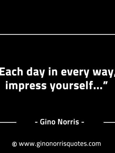 Each day in every way impress yourself GinoNorrisINTJQuotes