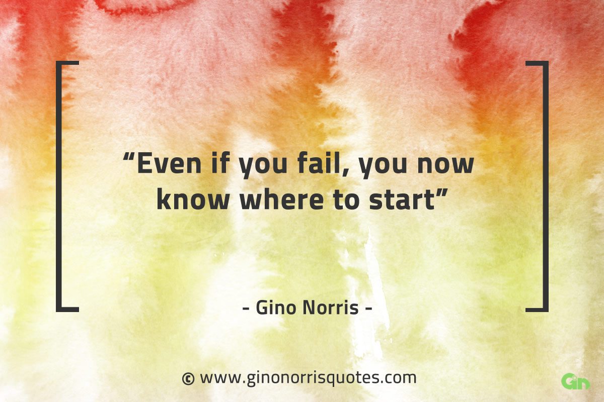 Even if you fail you now know where to start GinoNorrisQuotes