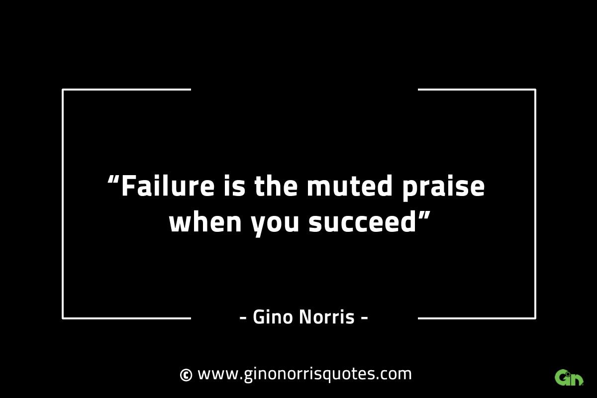 Failure is the muted praise when you succeed GinoNorrisINTJQuotes