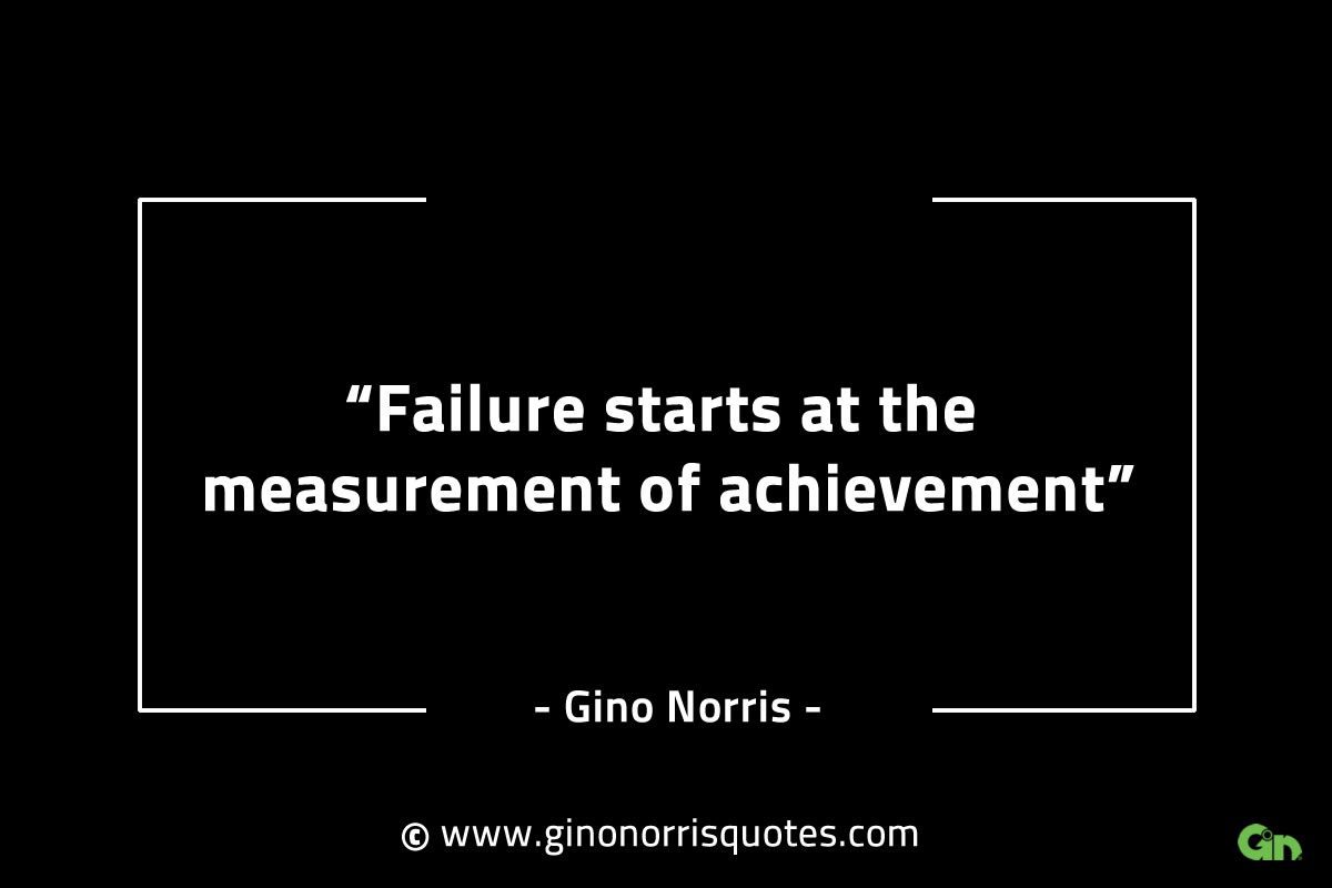 Failure starts at the measurement of achievement GinoNorrisINTJQuotes