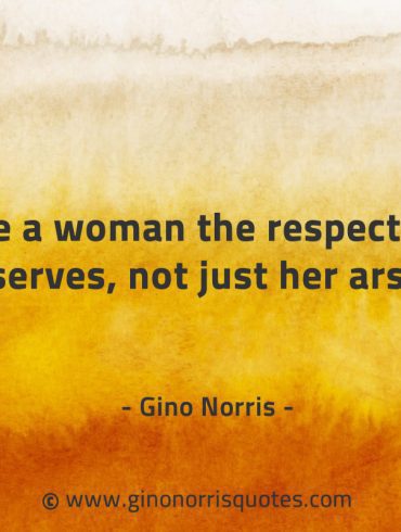 Give a woman the respect she deserves GinoNorrisQuotes
