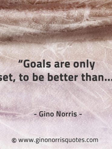 Goals are only set to be better than GinoNorrisQuotes