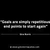 Goals are simply repetitious end points GinoNorrisINTJQuotes