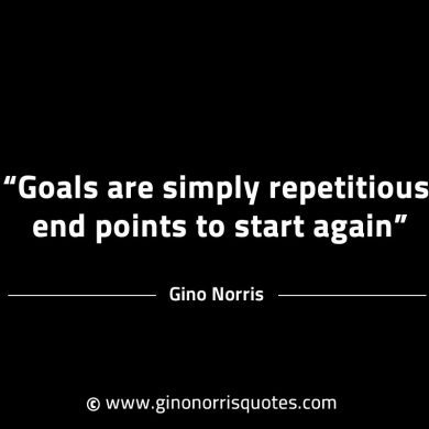 Goals are simply repetitious end points GinoNorrisINTJQuotes