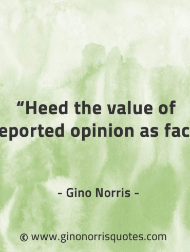 Heed the value of reported opinion as fact GinoNorrisQuotes
