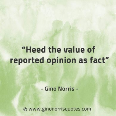 Heed the value of reported opinion as fact GinoNorrisQuotes