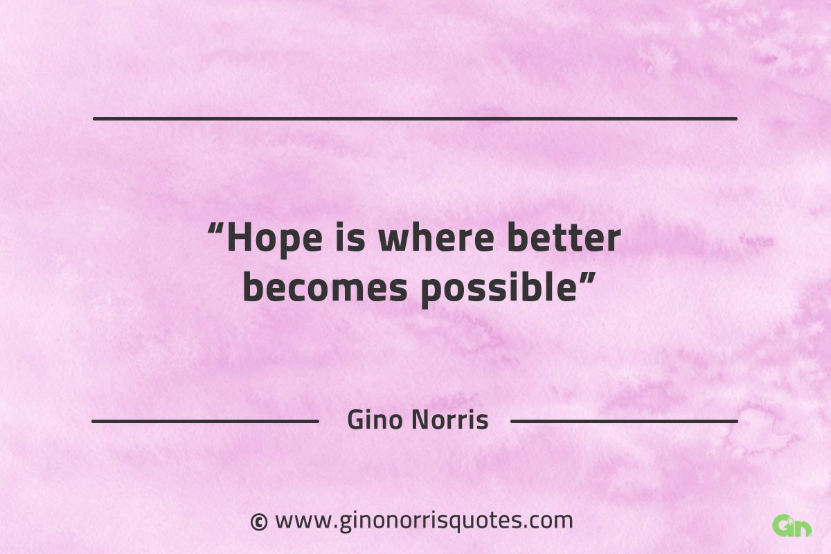 Hope is where better becomes possible GinoNorrisQuotes