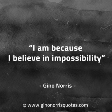 I am because I believe in impossibility GinoNorrisQuotes