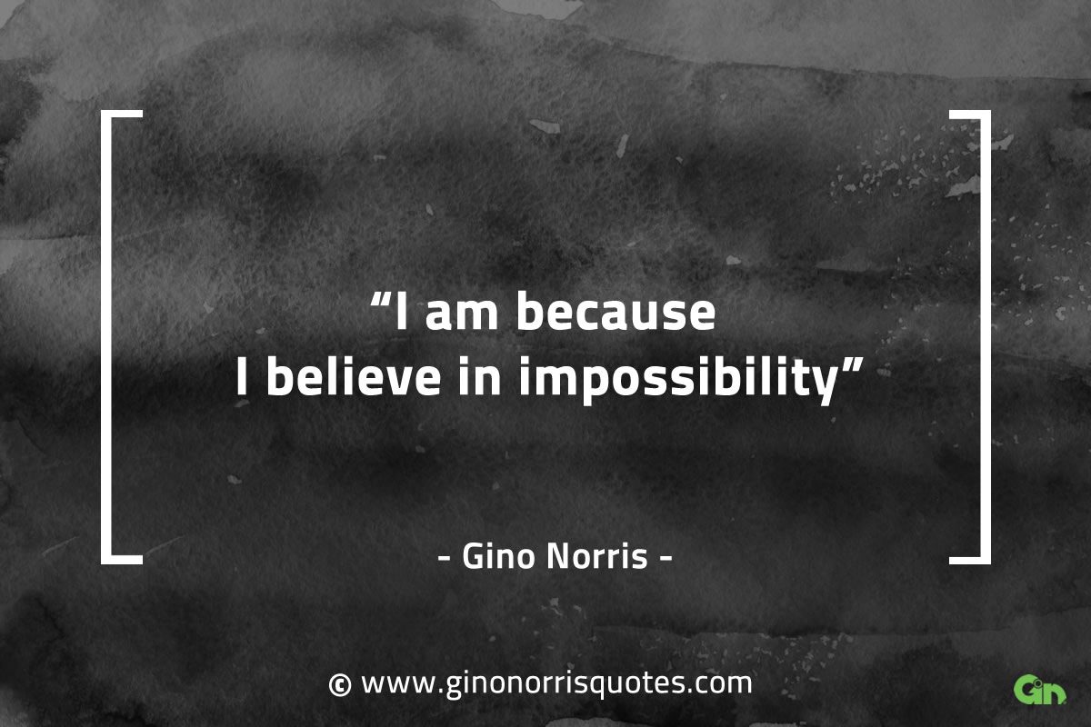 I am because I believe in impossibility GinoNorrisQuotes