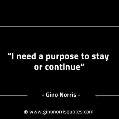 I need a purpose to stay or continue GinoNorrisINTJQuotes