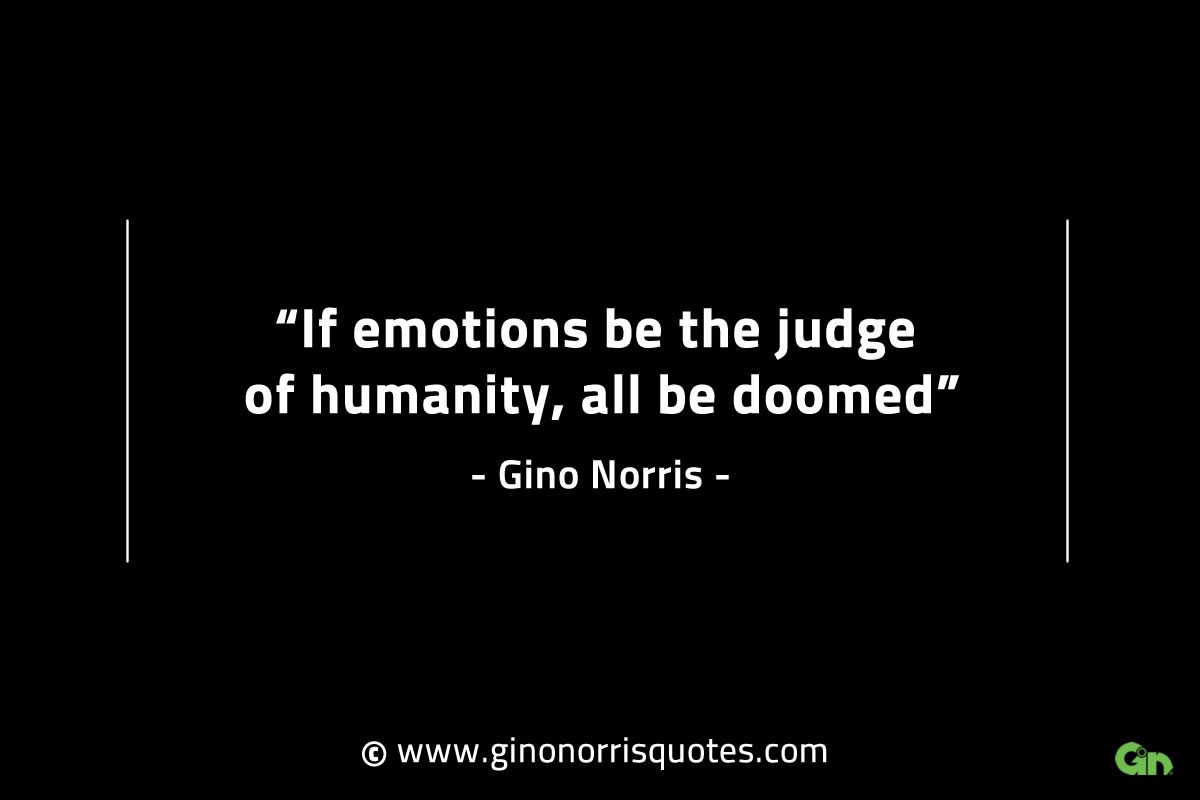 If emotions be the judge of humanity GinoNorrisINTJQuotes