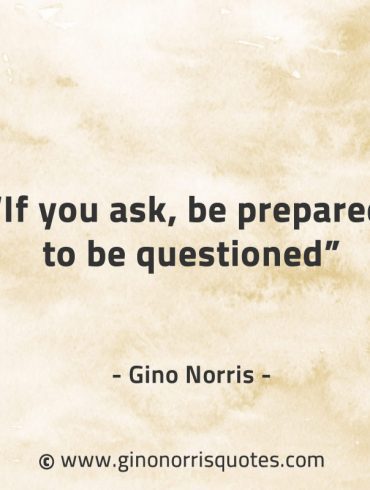 If you ask be prepared to be questioned GinoNorrisQuotes