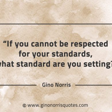 If you cannot be respected for your standards GinoNorrisQuotes