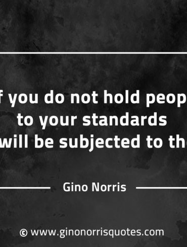 If you do not hold people to your standards GinoNorrisQuotes