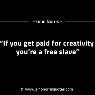 If you get paid for creativity youre a free slave GinoNorrisINTJQuotes