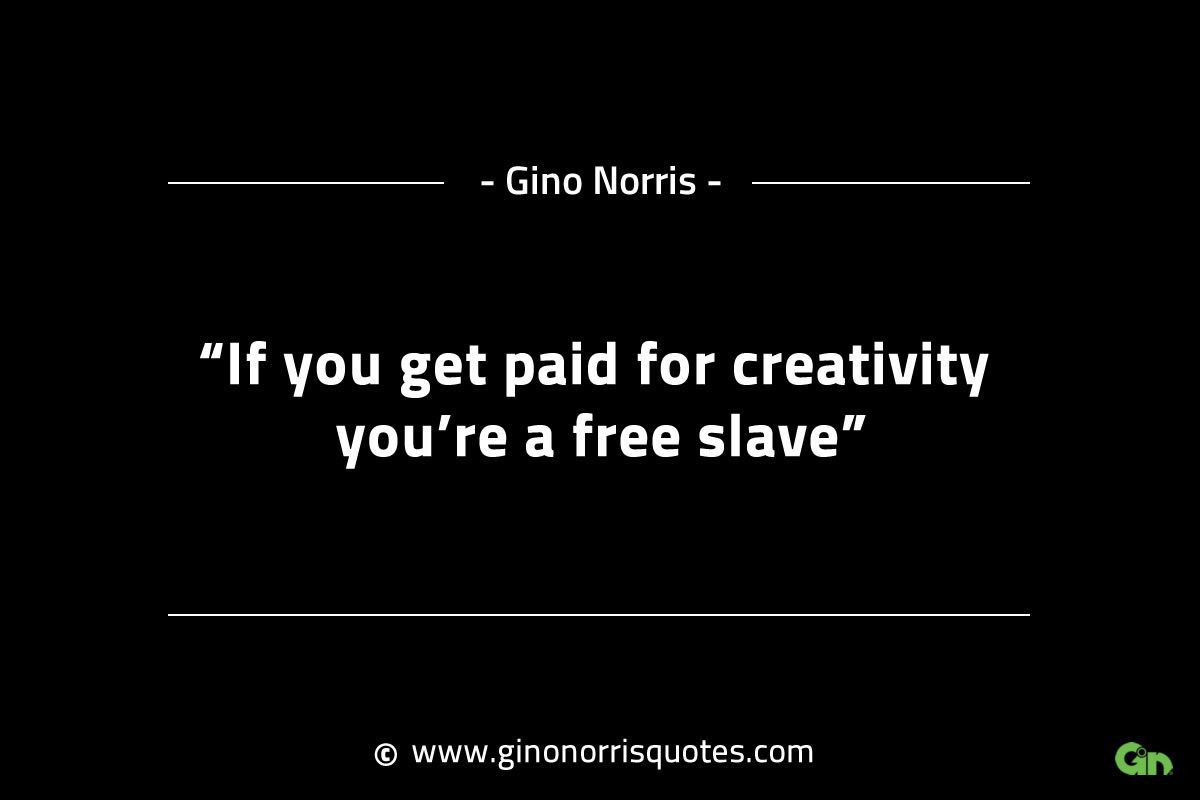 If you get paid for creativity youre a free slave GinoNorrisINTJQuotes