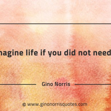 Imagine life if you did not need GinoNorrisQuotes