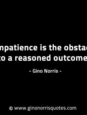 Impatience is the obstacle to a reasoned outcome GinoNorrisINTJQuotes
