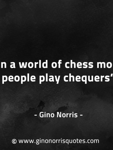In a world of chess most people play chequers GinoNorrisQuotes