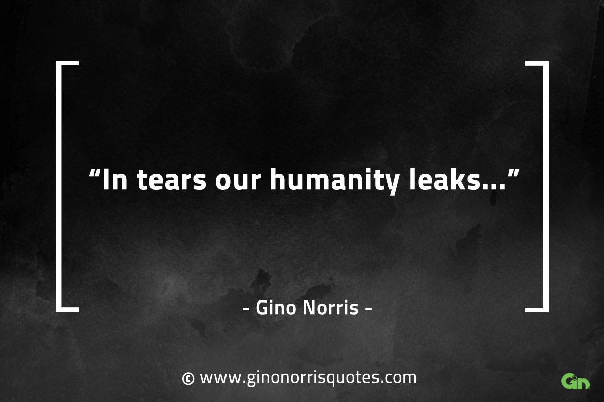 In tears our humanity leaks GinoNorrisQuotes