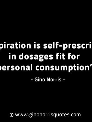 Inspiration is self prescribed in dosages GinoNorrisINTJQuotes
