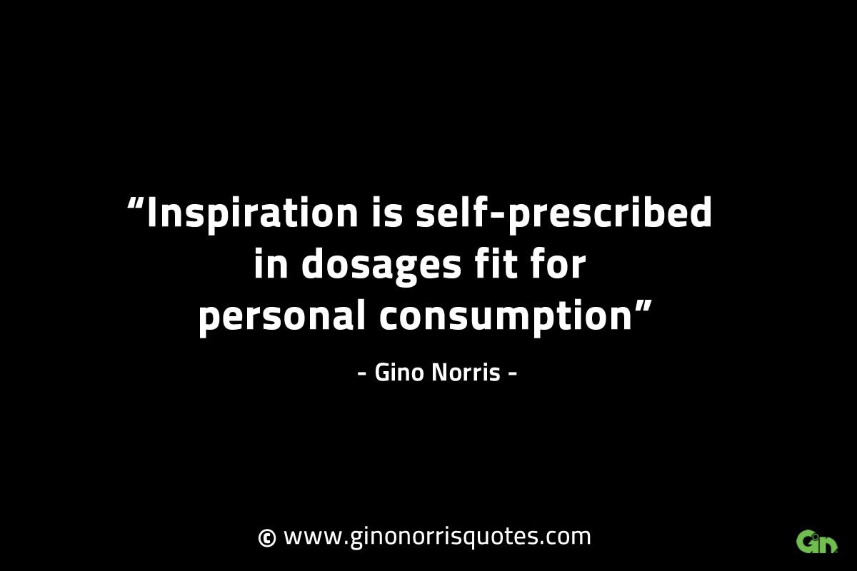 Inspiration is self prescribed in dosages GinoNorrisINTJQuotes