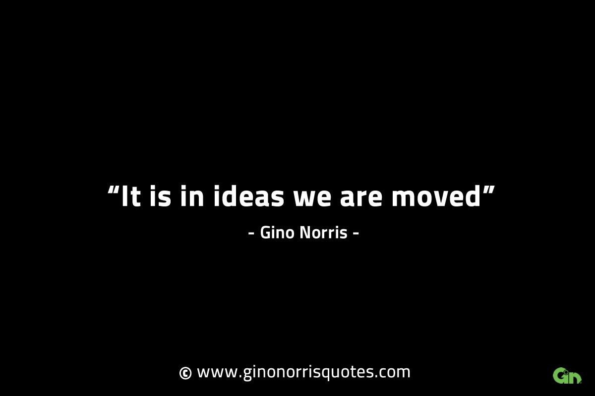 It is in ideas we are moved GinoNorrisINTJQuotes