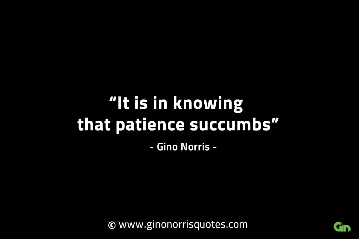 It is in knowing that patience succumbs GinoNorrisINTJQuotes
