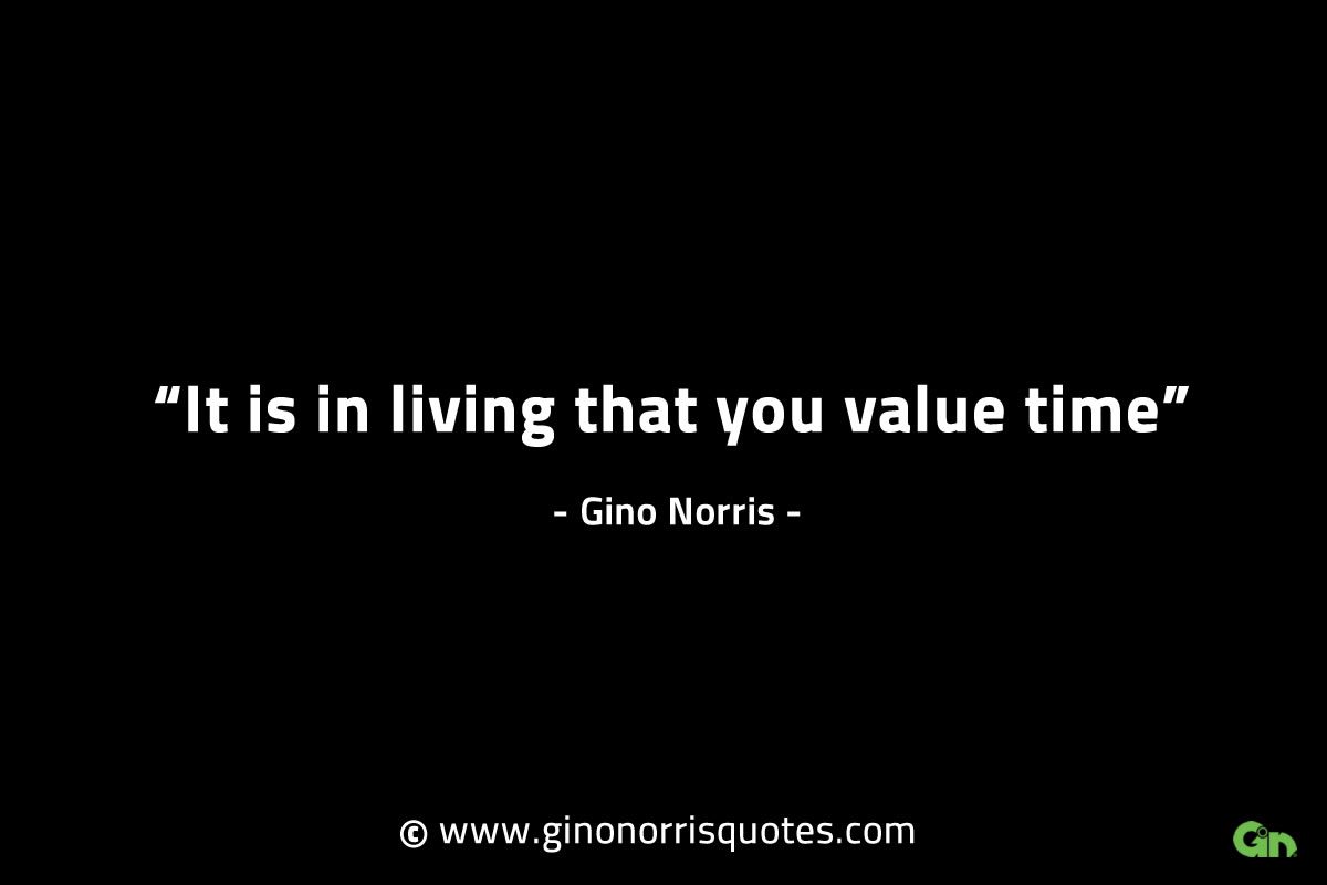It is in living that you value time GinoNorrisINTJQuotes